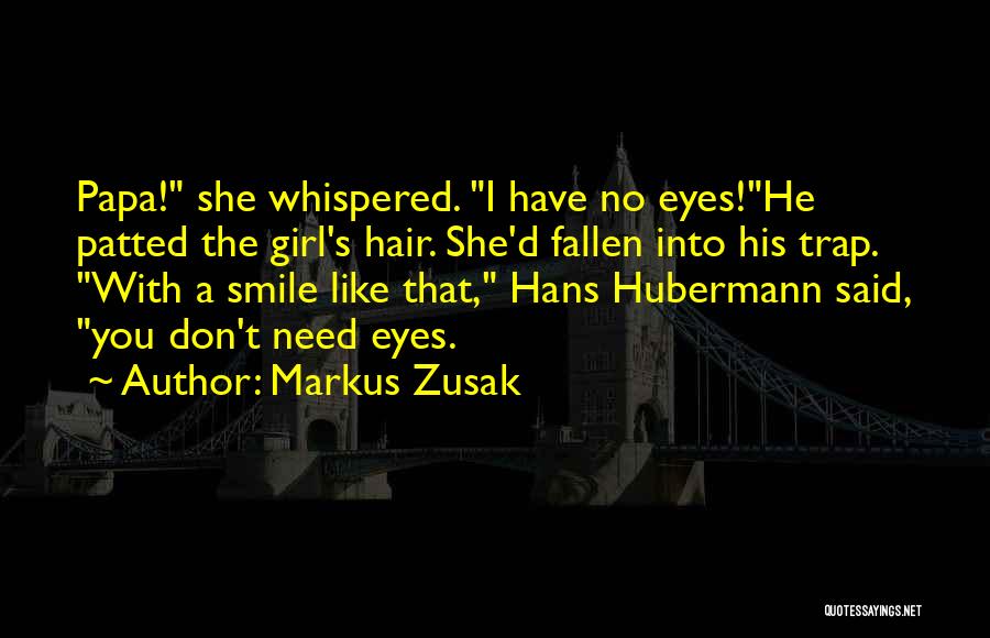 Markus Zusak Quotes: Papa! She Whispered. I Have No Eyes!he Patted The Girl's Hair. She'd Fallen Into His Trap. With A Smile Like