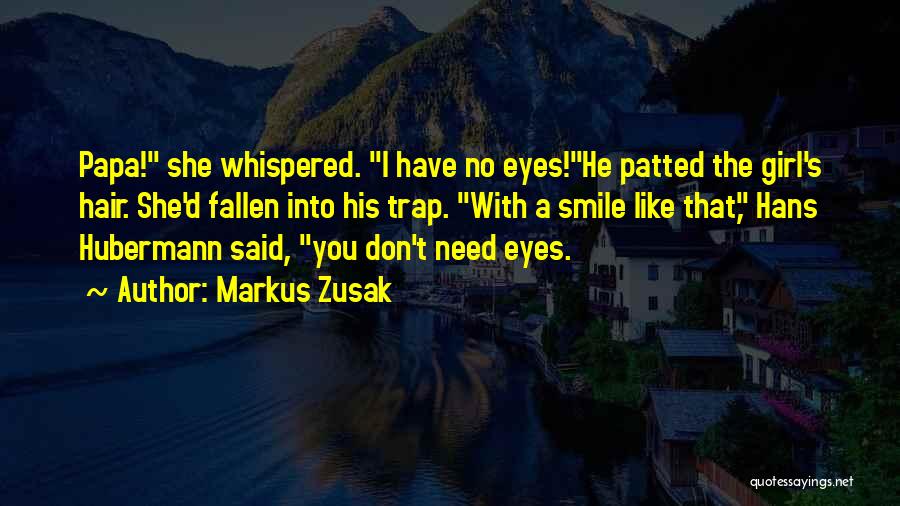 Markus Zusak Quotes: Papa! She Whispered. I Have No Eyes!he Patted The Girl's Hair. She'd Fallen Into His Trap. With A Smile Like