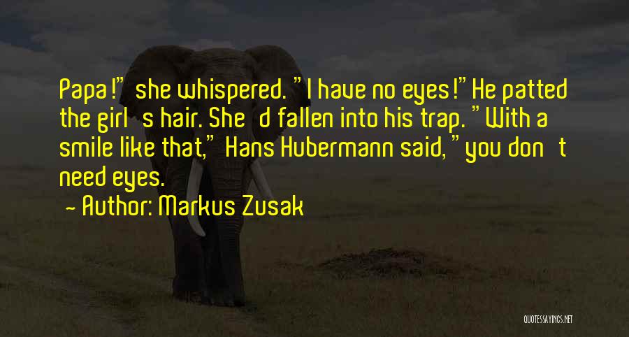 Markus Zusak Quotes: Papa! She Whispered. I Have No Eyes!he Patted The Girl's Hair. She'd Fallen Into His Trap. With A Smile Like