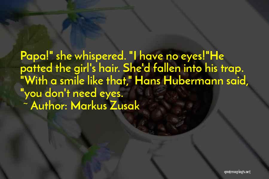 Markus Zusak Quotes: Papa! She Whispered. I Have No Eyes!he Patted The Girl's Hair. She'd Fallen Into His Trap. With A Smile Like