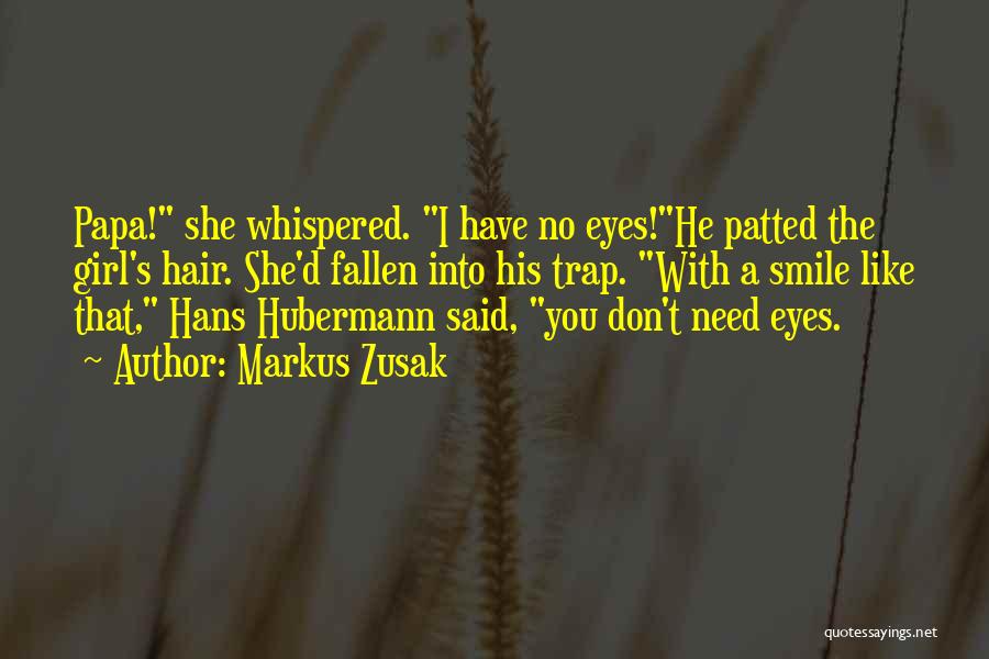 Markus Zusak Quotes: Papa! She Whispered. I Have No Eyes!he Patted The Girl's Hair. She'd Fallen Into His Trap. With A Smile Like