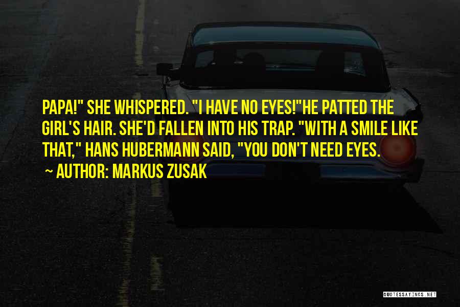 Markus Zusak Quotes: Papa! She Whispered. I Have No Eyes!he Patted The Girl's Hair. She'd Fallen Into His Trap. With A Smile Like