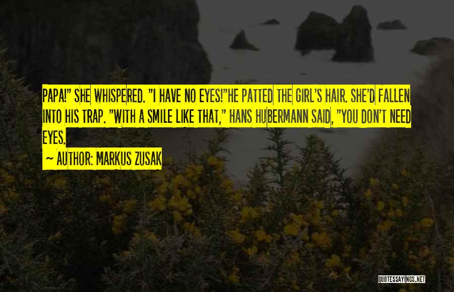 Markus Zusak Quotes: Papa! She Whispered. I Have No Eyes!he Patted The Girl's Hair. She'd Fallen Into His Trap. With A Smile Like