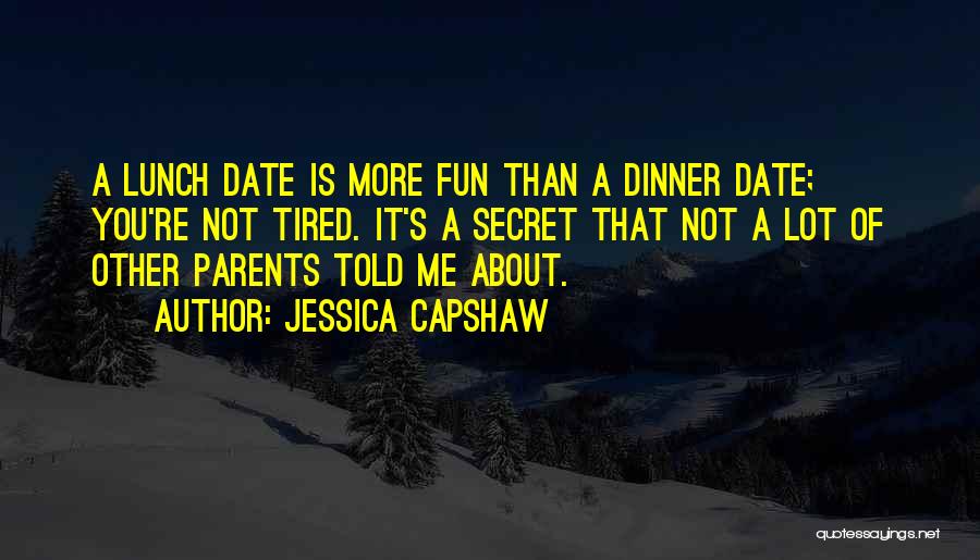 Jessica Capshaw Quotes: A Lunch Date Is More Fun Than A Dinner Date; You're Not Tired. It's A Secret That Not A Lot