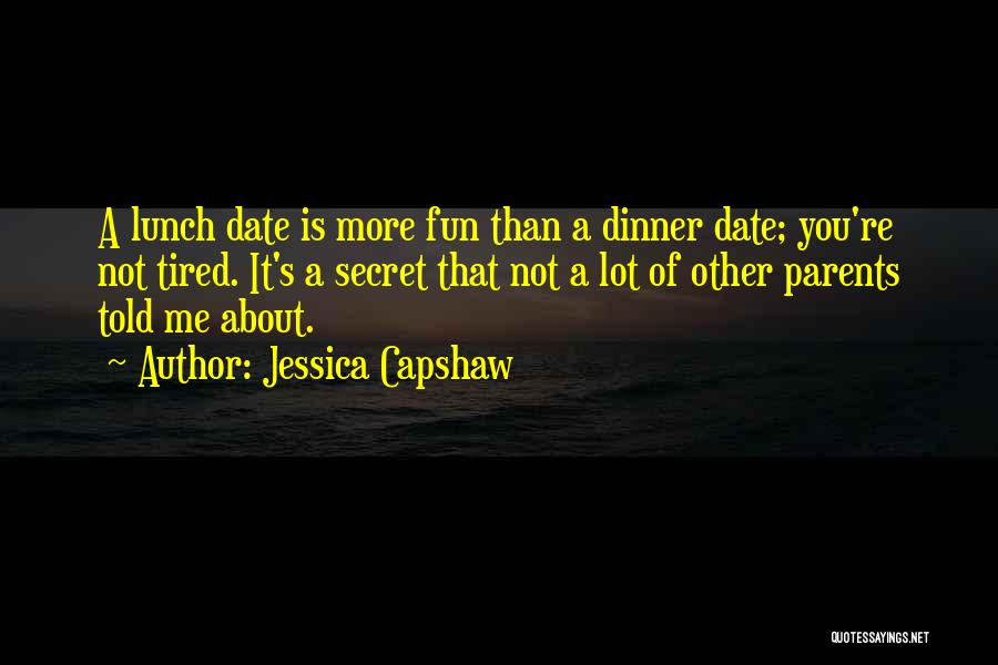 Jessica Capshaw Quotes: A Lunch Date Is More Fun Than A Dinner Date; You're Not Tired. It's A Secret That Not A Lot