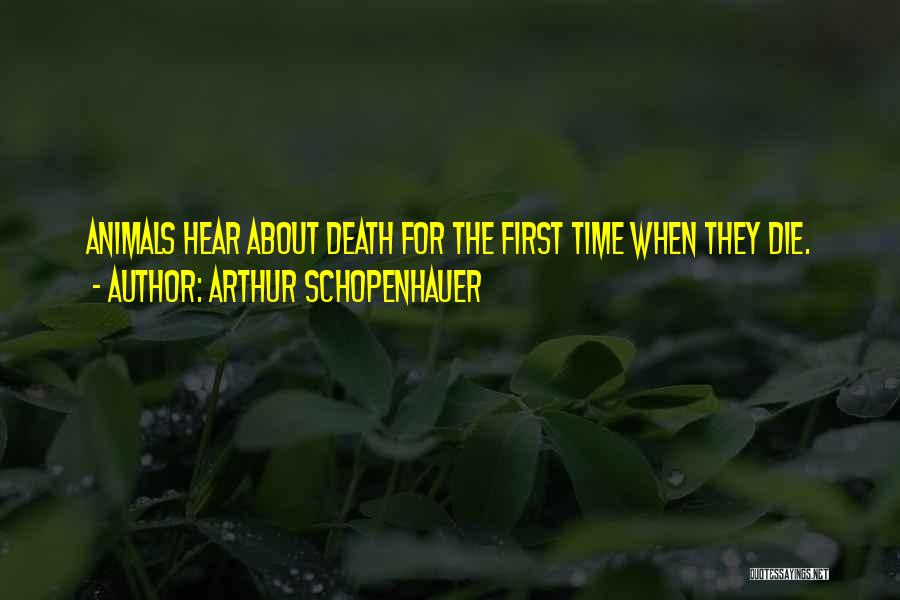 Arthur Schopenhauer Quotes: Animals Hear About Death For The First Time When They Die.