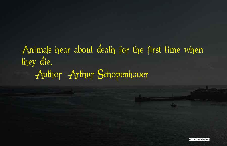 Arthur Schopenhauer Quotes: Animals Hear About Death For The First Time When They Die.