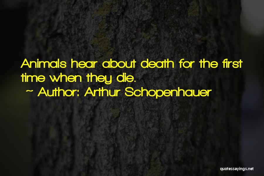 Arthur Schopenhauer Quotes: Animals Hear About Death For The First Time When They Die.