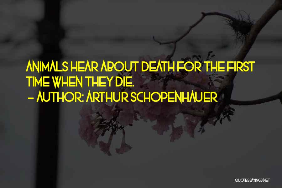 Arthur Schopenhauer Quotes: Animals Hear About Death For The First Time When They Die.