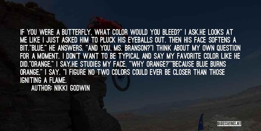 Nikki Godwin Quotes: If You Were A Butterfly, What Color Would You Bleed? I Ask.he Looks At Me Like I Just Asked Him