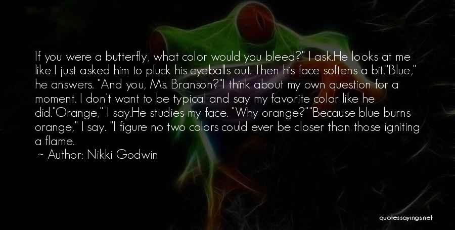 Nikki Godwin Quotes: If You Were A Butterfly, What Color Would You Bleed? I Ask.he Looks At Me Like I Just Asked Him