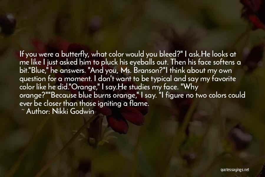 Nikki Godwin Quotes: If You Were A Butterfly, What Color Would You Bleed? I Ask.he Looks At Me Like I Just Asked Him