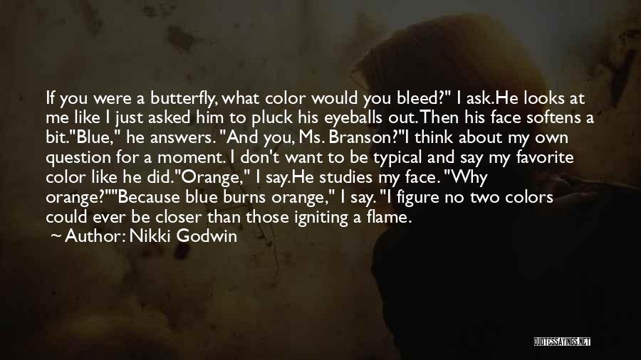 Nikki Godwin Quotes: If You Were A Butterfly, What Color Would You Bleed? I Ask.he Looks At Me Like I Just Asked Him