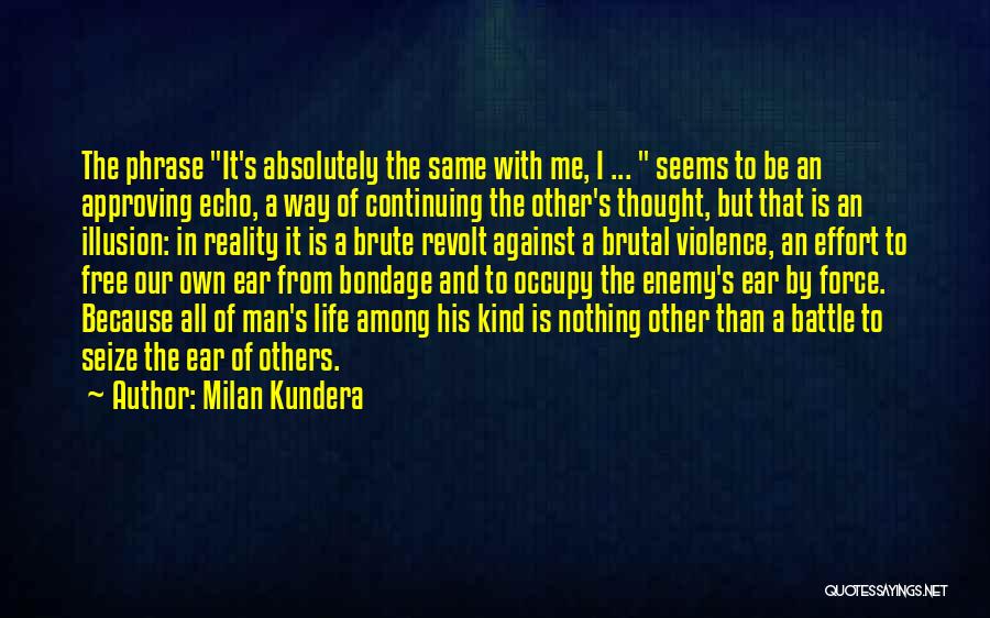 Milan Kundera Quotes: The Phrase It's Absolutely The Same With Me, I ... Seems To Be An Approving Echo, A Way Of Continuing