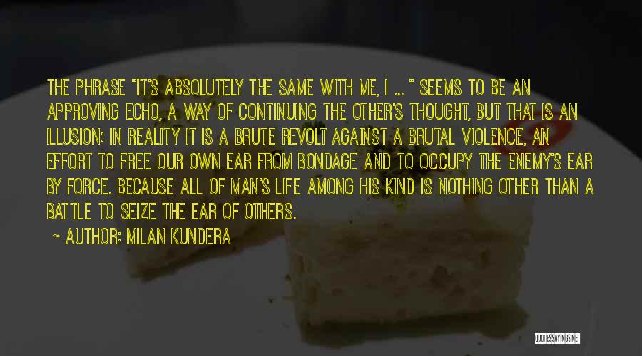 Milan Kundera Quotes: The Phrase It's Absolutely The Same With Me, I ... Seems To Be An Approving Echo, A Way Of Continuing