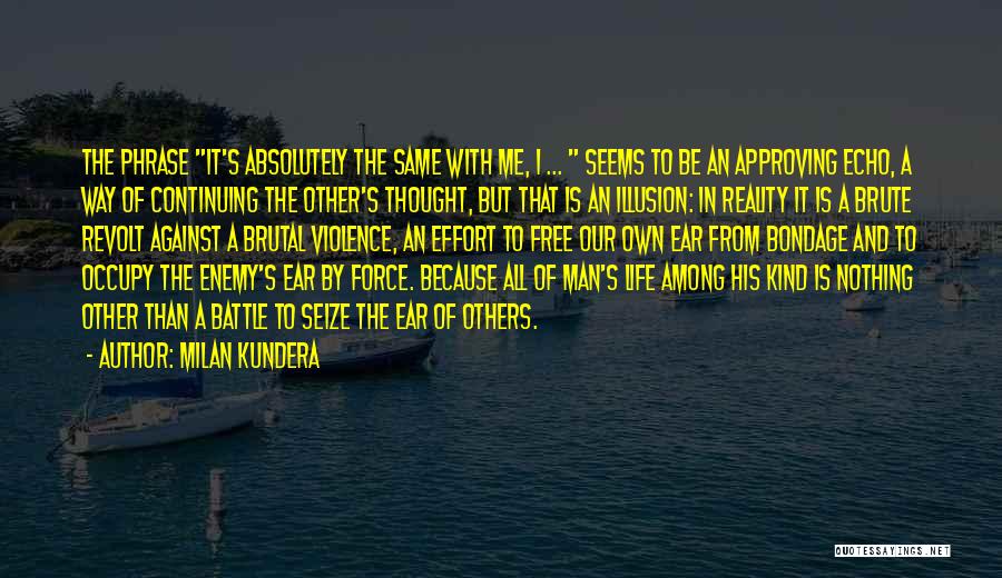Milan Kundera Quotes: The Phrase It's Absolutely The Same With Me, I ... Seems To Be An Approving Echo, A Way Of Continuing