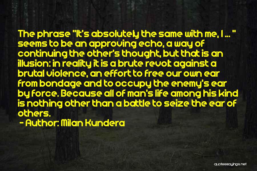 Milan Kundera Quotes: The Phrase It's Absolutely The Same With Me, I ... Seems To Be An Approving Echo, A Way Of Continuing