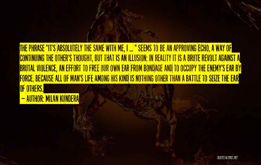 Milan Kundera Quotes: The Phrase It's Absolutely The Same With Me, I ... Seems To Be An Approving Echo, A Way Of Continuing