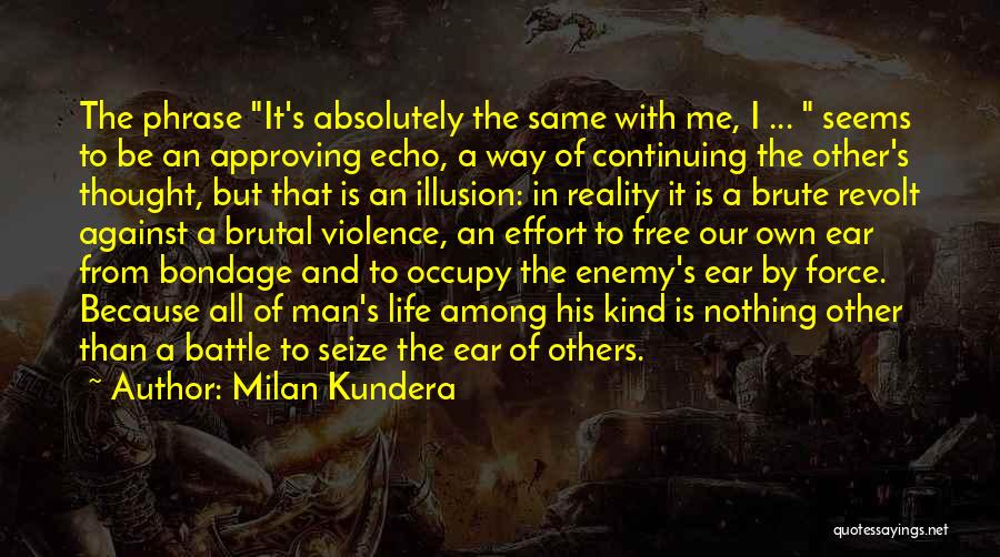 Milan Kundera Quotes: The Phrase It's Absolutely The Same With Me, I ... Seems To Be An Approving Echo, A Way Of Continuing