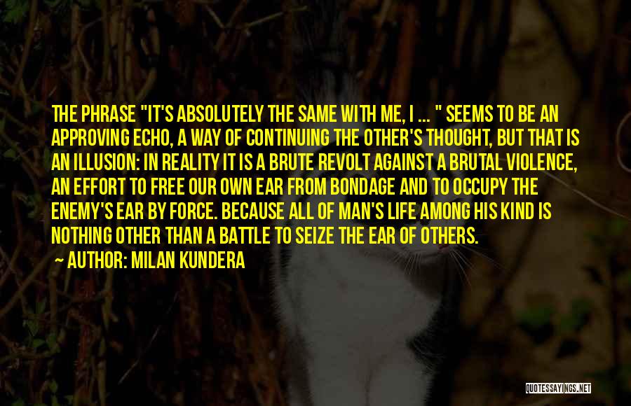 Milan Kundera Quotes: The Phrase It's Absolutely The Same With Me, I ... Seems To Be An Approving Echo, A Way Of Continuing