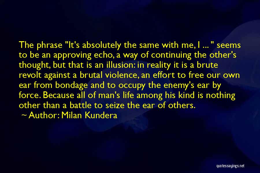 Milan Kundera Quotes: The Phrase It's Absolutely The Same With Me, I ... Seems To Be An Approving Echo, A Way Of Continuing