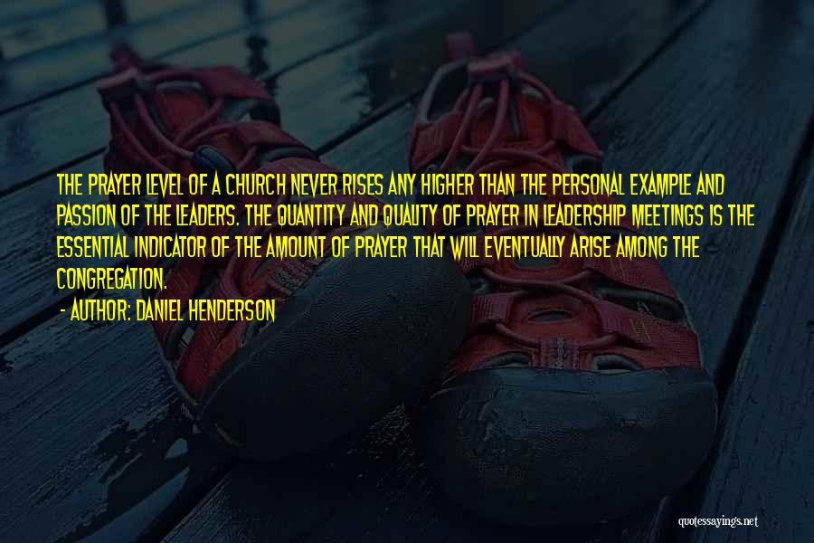 Daniel Henderson Quotes: The Prayer Level Of A Church Never Rises Any Higher Than The Personal Example And Passion Of The Leaders. The