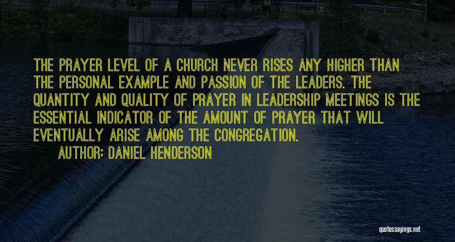 Daniel Henderson Quotes: The Prayer Level Of A Church Never Rises Any Higher Than The Personal Example And Passion Of The Leaders. The