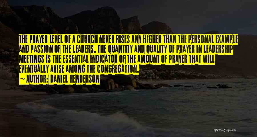 Daniel Henderson Quotes: The Prayer Level Of A Church Never Rises Any Higher Than The Personal Example And Passion Of The Leaders. The