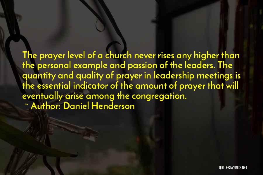 Daniel Henderson Quotes: The Prayer Level Of A Church Never Rises Any Higher Than The Personal Example And Passion Of The Leaders. The