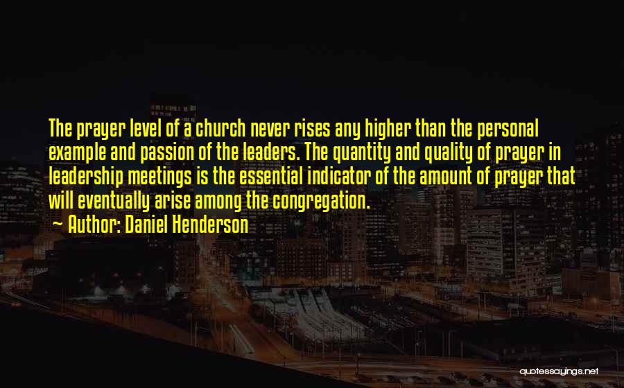 Daniel Henderson Quotes: The Prayer Level Of A Church Never Rises Any Higher Than The Personal Example And Passion Of The Leaders. The