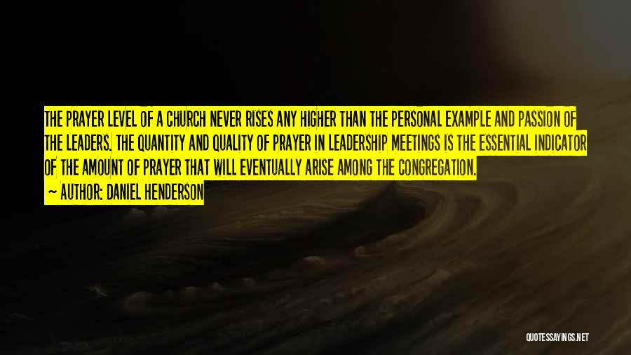 Daniel Henderson Quotes: The Prayer Level Of A Church Never Rises Any Higher Than The Personal Example And Passion Of The Leaders. The