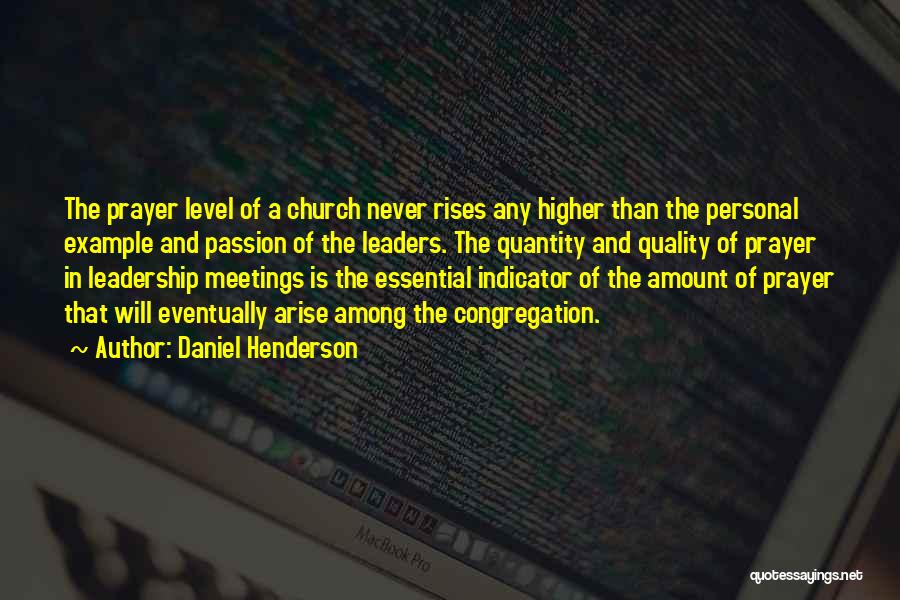 Daniel Henderson Quotes: The Prayer Level Of A Church Never Rises Any Higher Than The Personal Example And Passion Of The Leaders. The