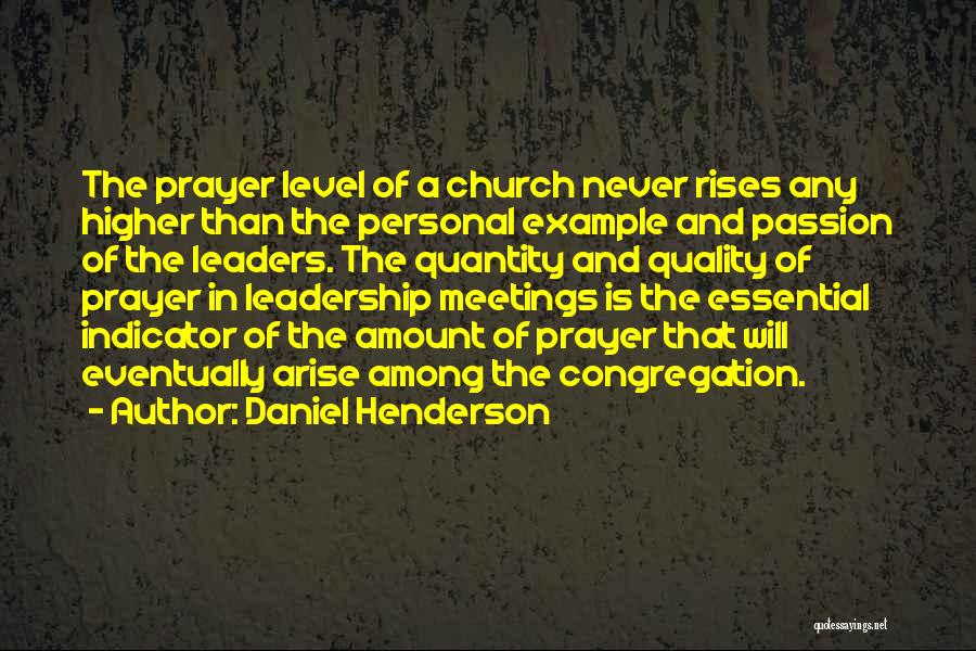 Daniel Henderson Quotes: The Prayer Level Of A Church Never Rises Any Higher Than The Personal Example And Passion Of The Leaders. The