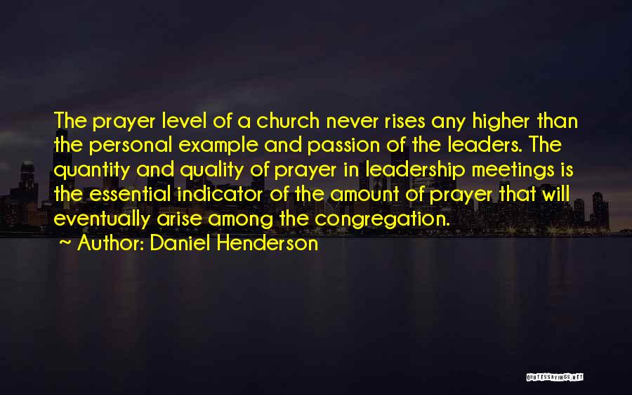 Daniel Henderson Quotes: The Prayer Level Of A Church Never Rises Any Higher Than The Personal Example And Passion Of The Leaders. The