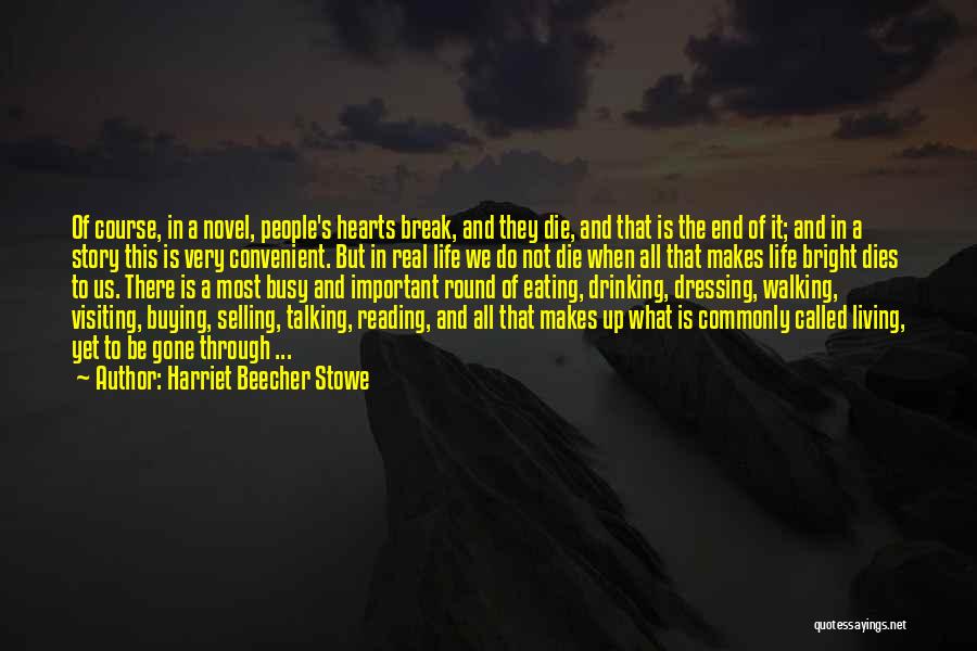 Harriet Beecher Stowe Quotes: Of Course, In A Novel, People's Hearts Break, And They Die, And That Is The End Of It; And In