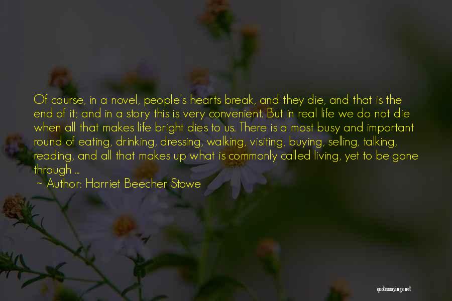 Harriet Beecher Stowe Quotes: Of Course, In A Novel, People's Hearts Break, And They Die, And That Is The End Of It; And In