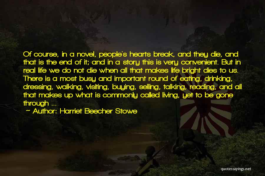 Harriet Beecher Stowe Quotes: Of Course, In A Novel, People's Hearts Break, And They Die, And That Is The End Of It; And In