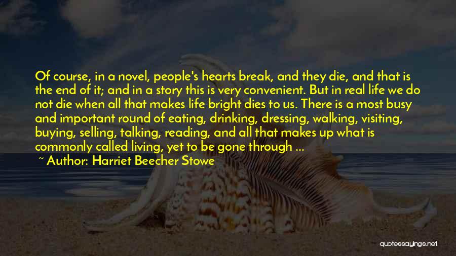 Harriet Beecher Stowe Quotes: Of Course, In A Novel, People's Hearts Break, And They Die, And That Is The End Of It; And In