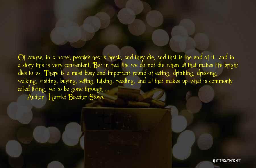 Harriet Beecher Stowe Quotes: Of Course, In A Novel, People's Hearts Break, And They Die, And That Is The End Of It; And In