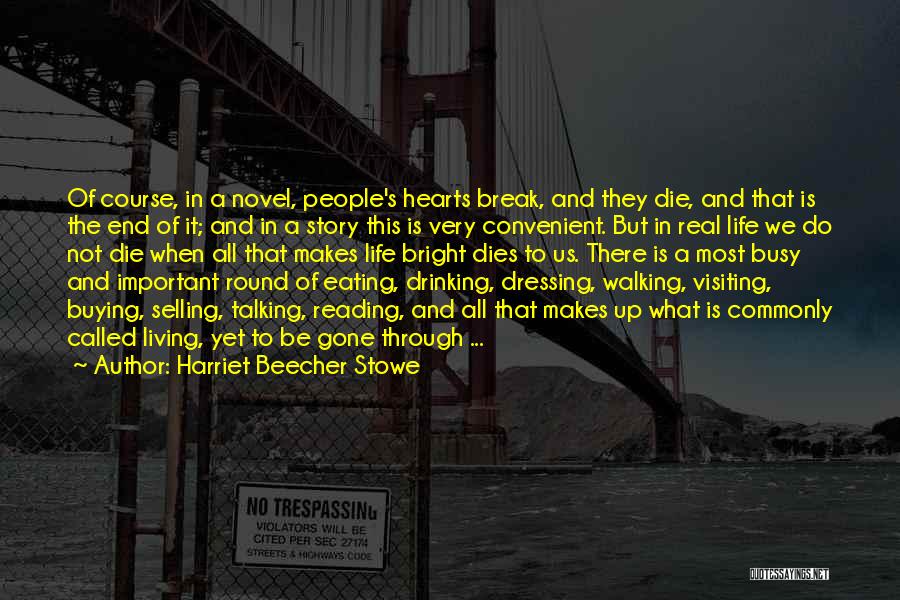Harriet Beecher Stowe Quotes: Of Course, In A Novel, People's Hearts Break, And They Die, And That Is The End Of It; And In