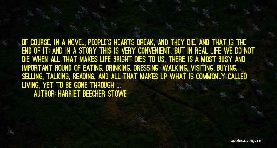 Harriet Beecher Stowe Quotes: Of Course, In A Novel, People's Hearts Break, And They Die, And That Is The End Of It; And In