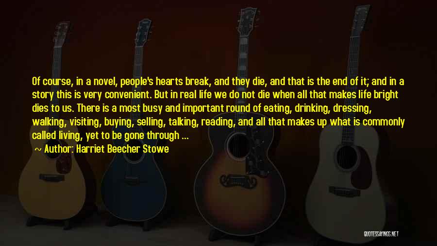 Harriet Beecher Stowe Quotes: Of Course, In A Novel, People's Hearts Break, And They Die, And That Is The End Of It; And In