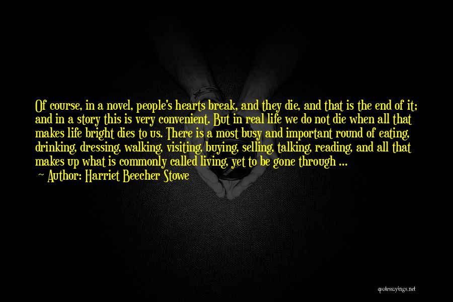 Harriet Beecher Stowe Quotes: Of Course, In A Novel, People's Hearts Break, And They Die, And That Is The End Of It; And In