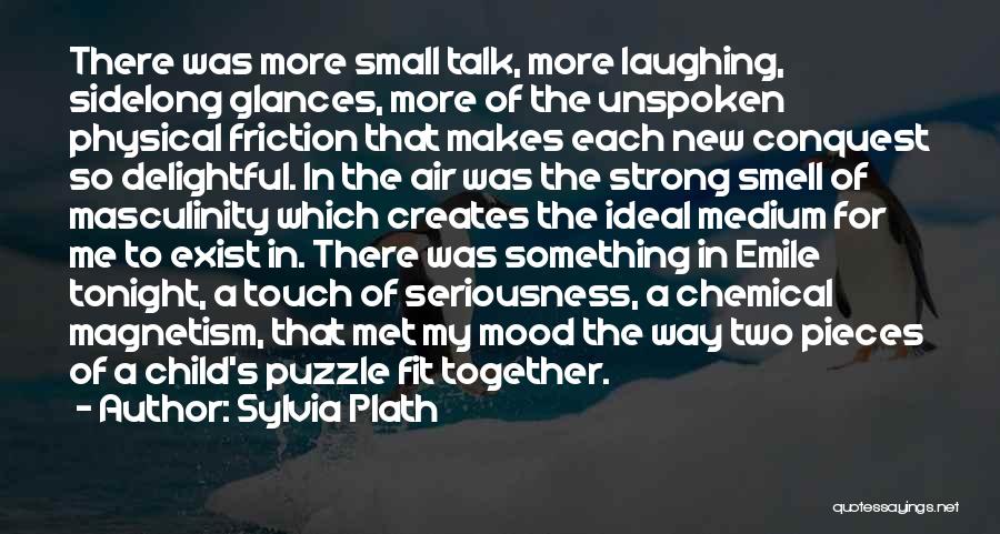 Sylvia Plath Quotes: There Was More Small Talk, More Laughing, Sidelong Glances, More Of The Unspoken Physical Friction That Makes Each New Conquest