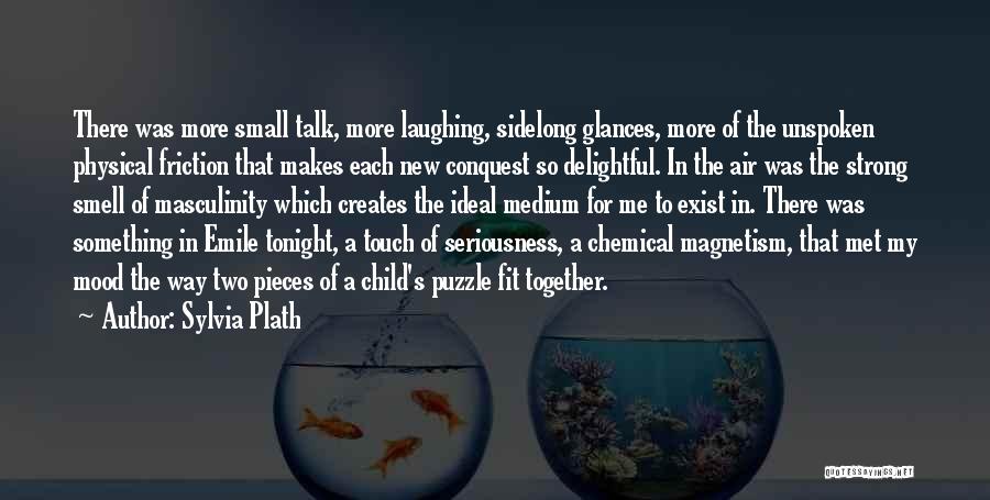 Sylvia Plath Quotes: There Was More Small Talk, More Laughing, Sidelong Glances, More Of The Unspoken Physical Friction That Makes Each New Conquest