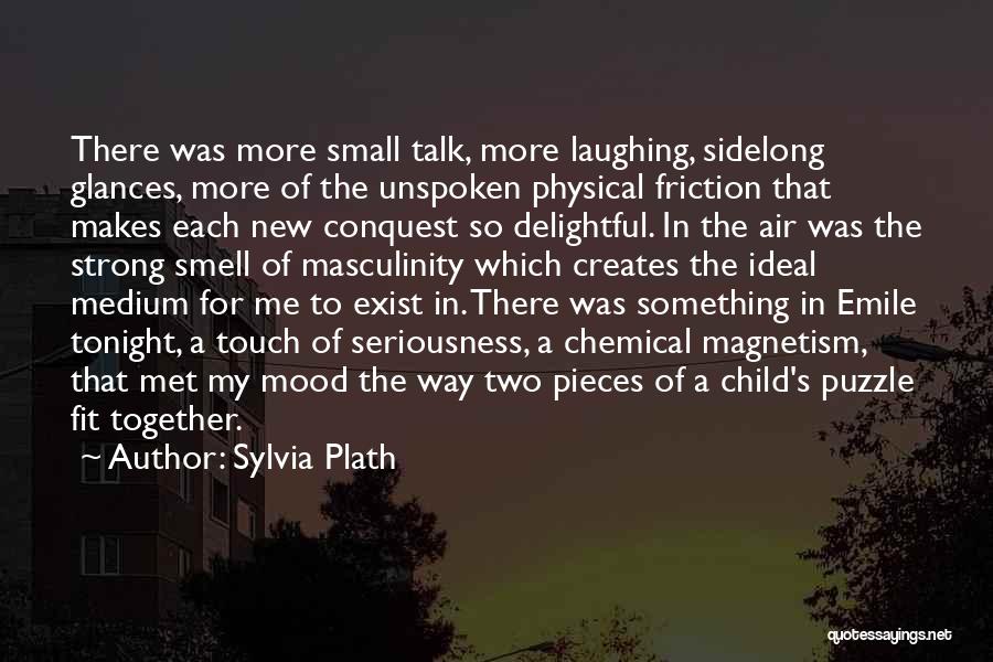 Sylvia Plath Quotes: There Was More Small Talk, More Laughing, Sidelong Glances, More Of The Unspoken Physical Friction That Makes Each New Conquest