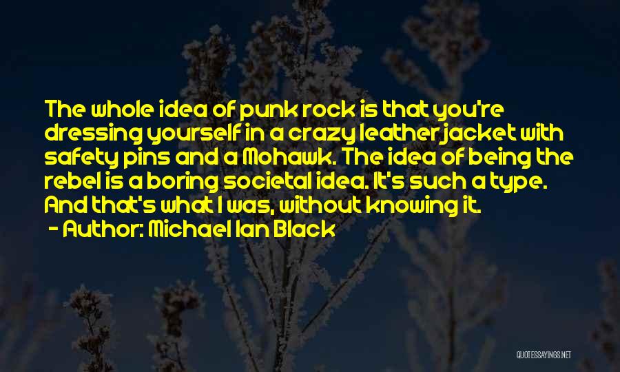 Michael Ian Black Quotes: The Whole Idea Of Punk Rock Is That You're Dressing Yourself In A Crazy Leather Jacket With Safety Pins And