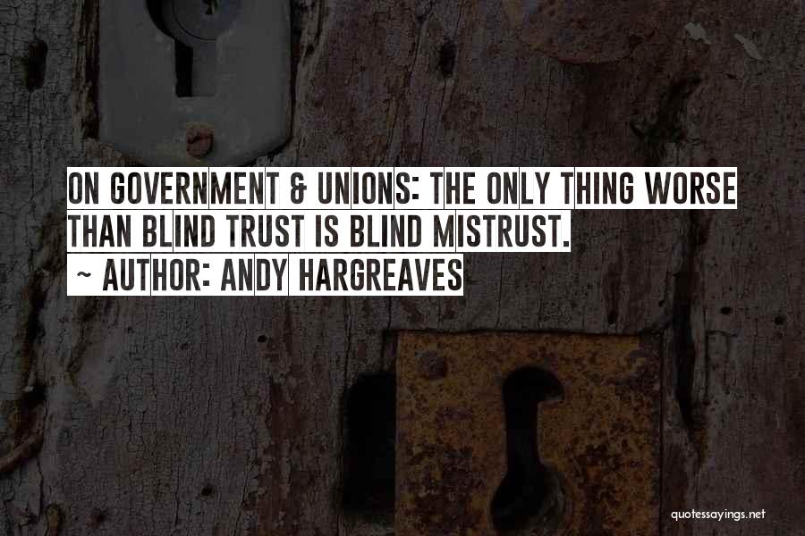 Andy Hargreaves Quotes: On Government & Unions: The Only Thing Worse Than Blind Trust Is Blind Mistrust.