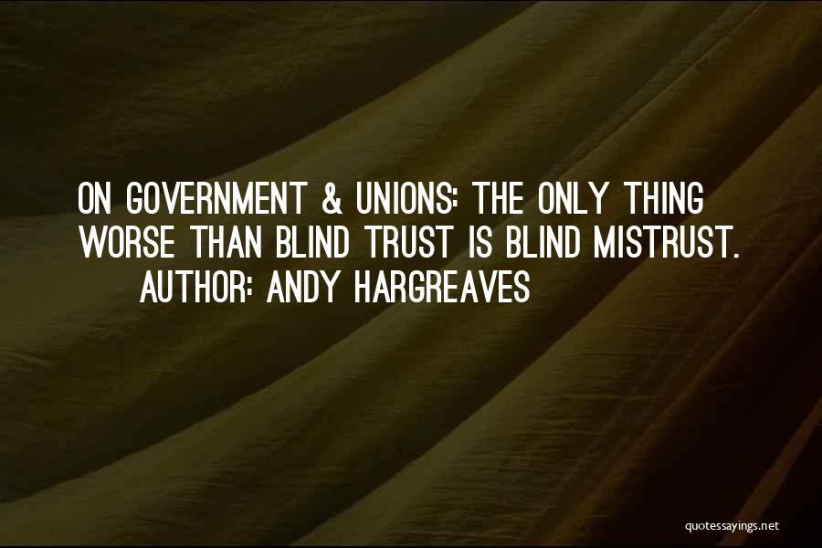 Andy Hargreaves Quotes: On Government & Unions: The Only Thing Worse Than Blind Trust Is Blind Mistrust.