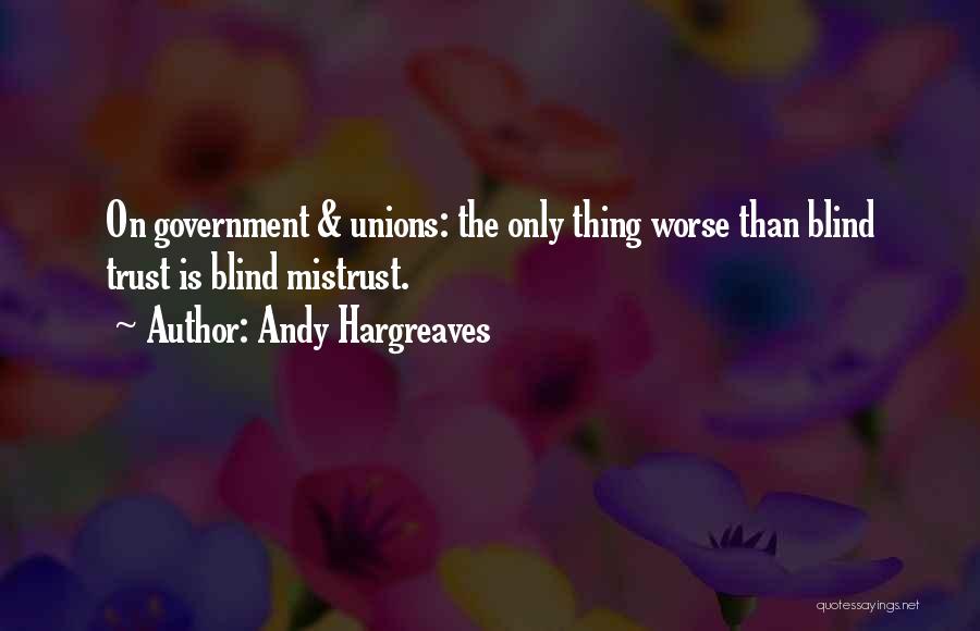 Andy Hargreaves Quotes: On Government & Unions: The Only Thing Worse Than Blind Trust Is Blind Mistrust.